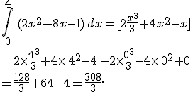 \int_0^{4}\,(2x^2+8x-1)\,dx=%5B2\frac{x^3}{3}+4x^2-x%5D\\=2\times  \frac{4^3}{3}+4\times  \,4^2-4\,-2\times  \frac{0^3}{3}-4\times  \,0^2+0\\=\frac{128}{3}+64-4=\frac{308}{3}.